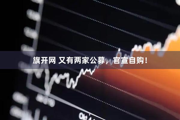 旗开网 又有两家公募，官宣自购！