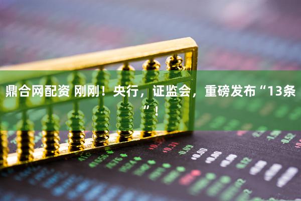 鼎合网配资 刚刚！央行，证监会，重磅发布“13条”！