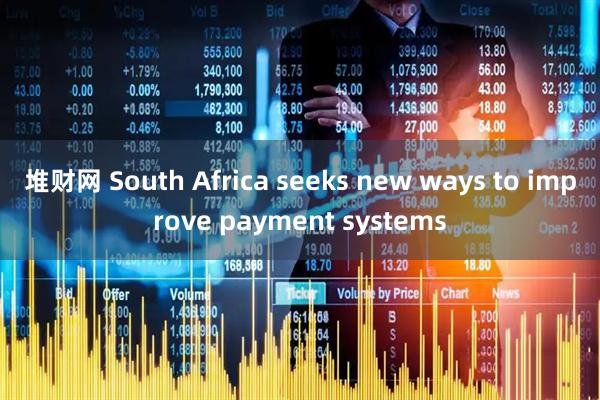 堆财网 South Africa seeks new ways to improve payment systems