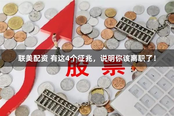 联美配资 有这4个征兆，说明你该离职了！
