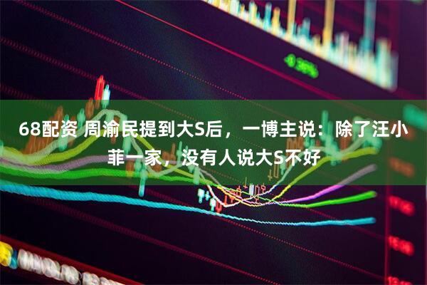 68配资 周渝民提到大S后，一博主说：除了汪小菲一家，没有人说大S不好