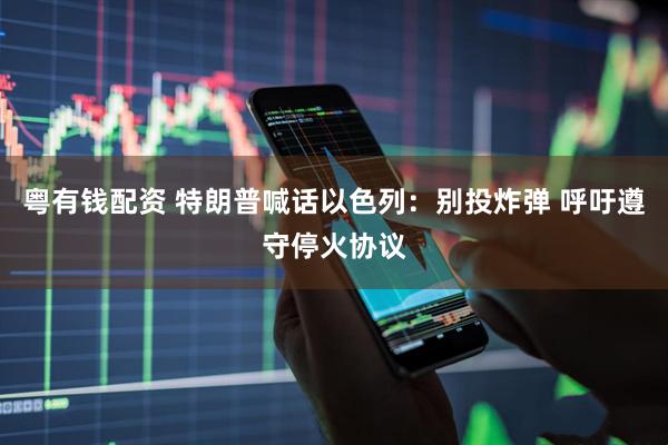 粤有钱配资 特朗普喊话以色列：别投炸弹 呼吁遵守停火协议