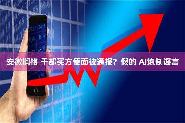 安徽润格 干部买方便面被通报？假的 AI炮制谣言