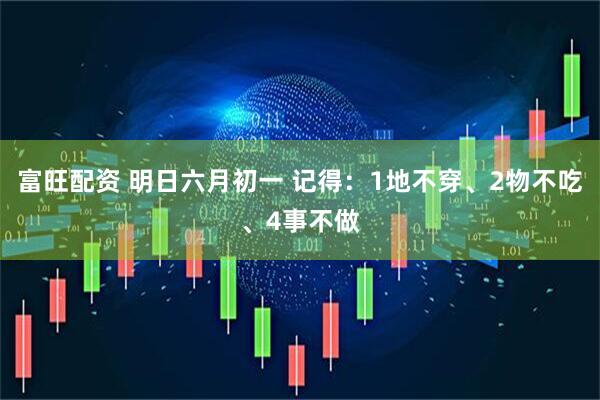 富旺配资 明日六月初一 记得：1地不穿、2物不吃、4事不做