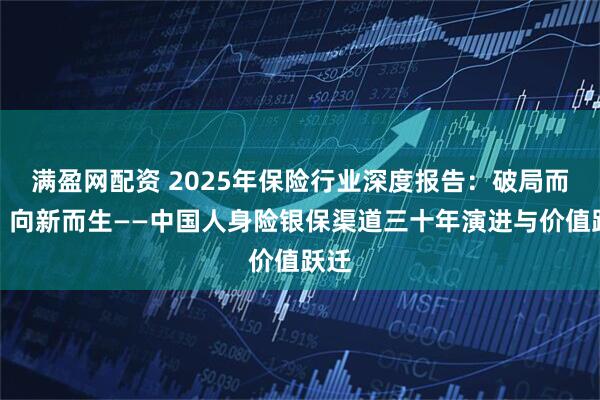 满盈网配资 2025年保险行业深度报告：破局而立，向新而生——中国人身险银保渠道三十年演进与价值跃迁