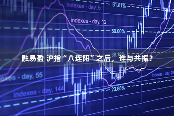 融易盈 沪指“八连阳”之后，谁与共振？