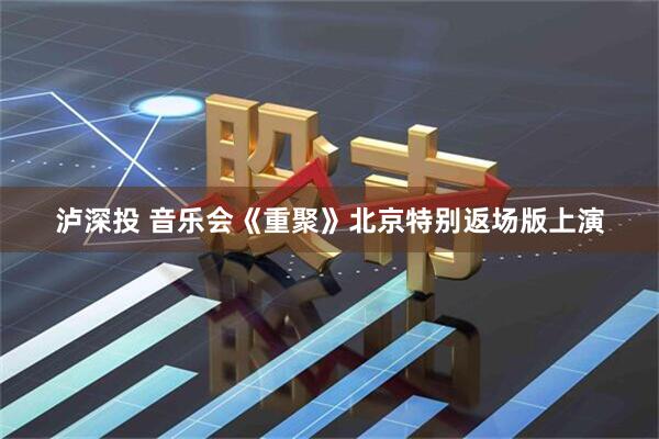 泸深投 音乐会《重聚》北京特别返场版上演