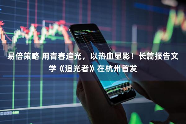 易倍策略 用青春追光，以热血显影！长篇报告文学《追光者》在杭州首发