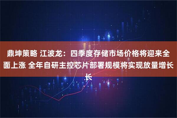 鼎坤策略 江波龙：四季度存储市场价格将迎来全面上涨 全年自研主控芯片部署规模将实现放量增长