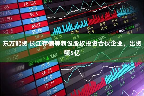 东方配资 长江存储等新设股权投资合伙企业，出资额5亿