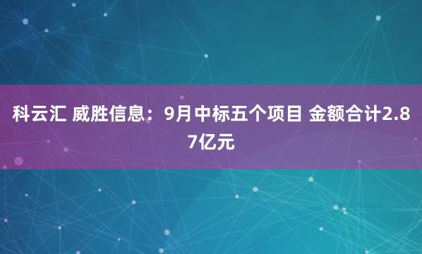 科云汇 威胜信息：9月中标五个项目 金额合计2.87亿元