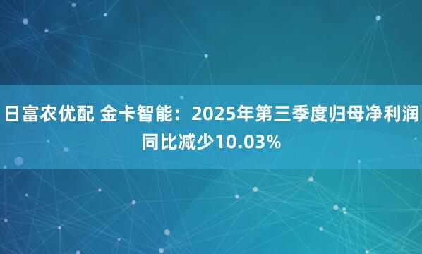 日富农优配 金卡智能：2025年第三季度归母净利润同比减少10.03%
