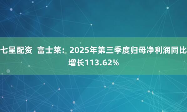 七星配资  富士莱：2025年第三季度归母净利润同比增长113.62%