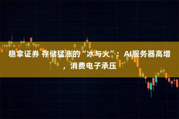 稳拿证券 存储猛涨的“冰与火”：AI服务器高增，消费电子承压