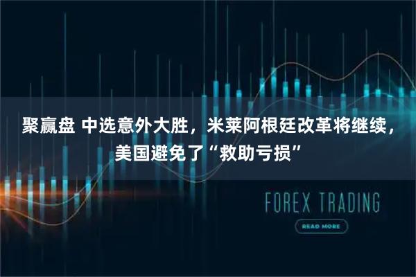 聚赢盘 中选意外大胜，米莱阿根廷改革将继续，美国避免了“救助亏损”