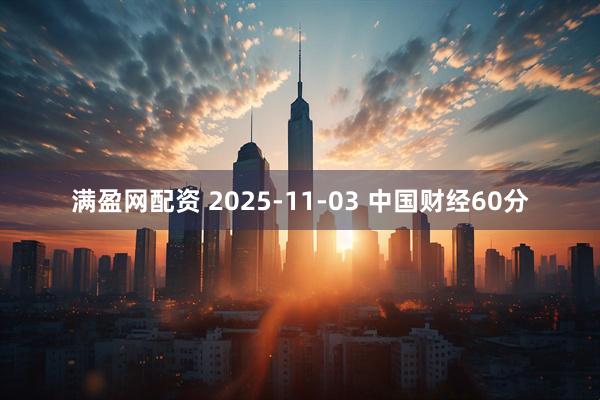 满盈网配资 2025-11-03 中国财经60分