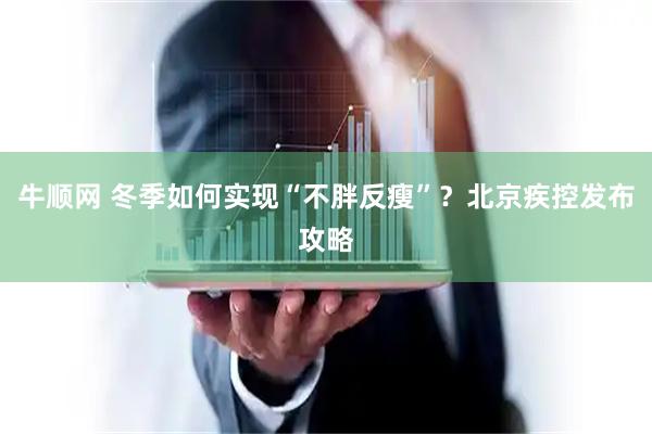 牛顺网 冬季如何实现“不胖反瘦”？北京疾控发布攻略
