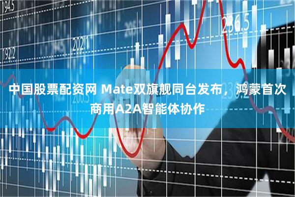 中国股票配资网 Mate双旗舰同台发布，鸿蒙首次商用A2A智能体协作