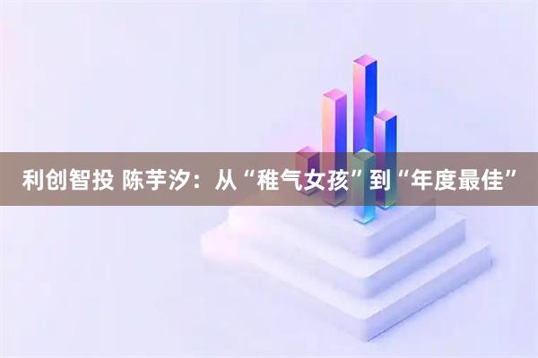 利创智投 陈芋汐：从“稚气女孩”到“年度最佳”