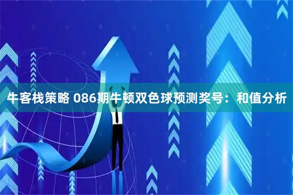 牛客栈策略 086期牛顿双色球预测奖号：和值分析
